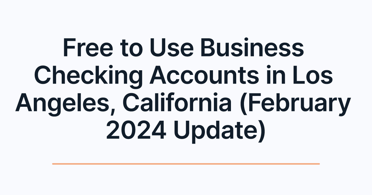 Free to Use Business Checking Accounts in Los Angeles, California (February 2024 Update)